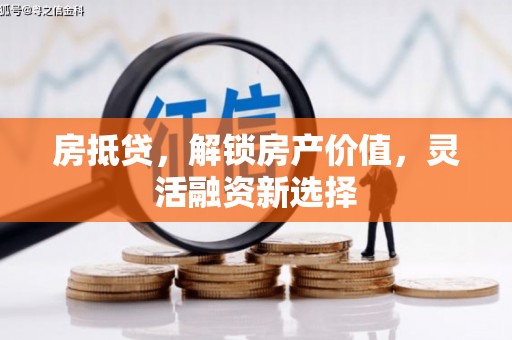 科尔沁房抵贷，解锁房产价值，灵活融资新选择