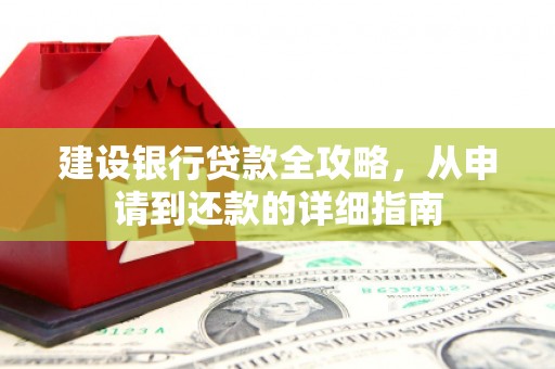 平川建设银行贷款全攻略，从申请到还款的详细指南