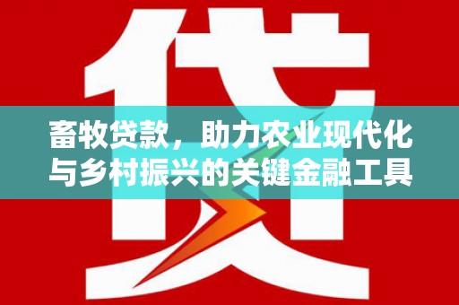 太平畜牧贷款，助力农业现代化与乡村振兴的关键金融工具
