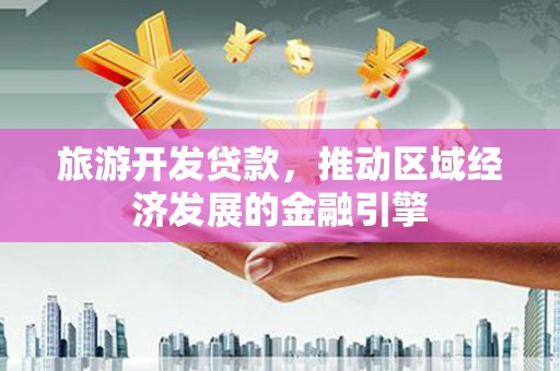 当涂旅游开发贷款，推动区域经济发展的金融引擎