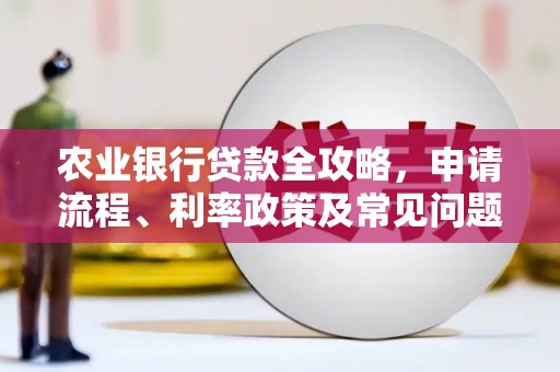 井陉农业银行贷款全攻略，申请流程、利率政策及常见问题解析