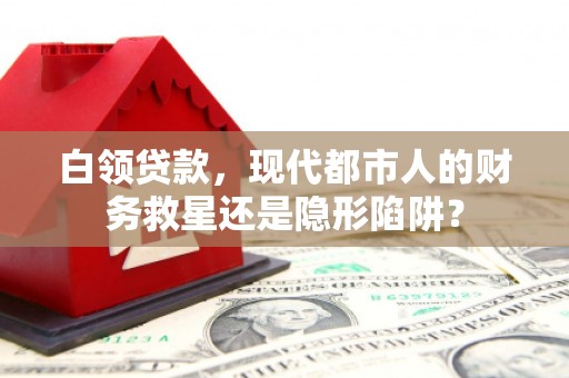 石屏白领贷款，现代都市人的财务救星还是隐形陷阱？