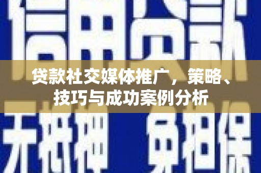 卑南贷款社交媒体推广，策略、技巧与成功案例分析