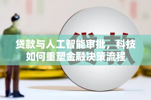 达拉特旗贷款与人工智能审批，科技如何重塑金融决策流程