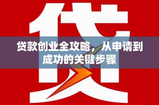 黄州贷款创业全攻略，从申请到成功的关键步骤