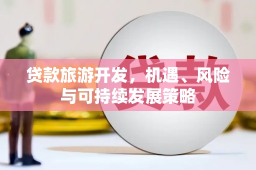 阿勒泰贷款旅游开发，机遇、风险与可持续发展策略