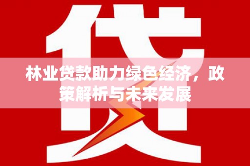 太谷林业贷款助力绿色经济，政策解析与未来发展