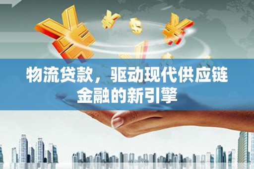 苍南物流贷款，驱动现代供应链金融的新引擎