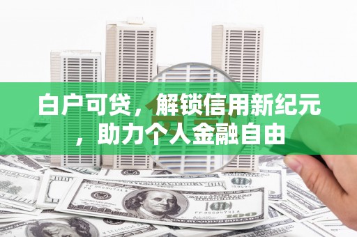 武义白户可贷，解锁信用新纪元，助力个人金融自由