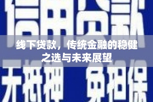 濮阳线下贷款，传统金融的稳健之选与未来展望