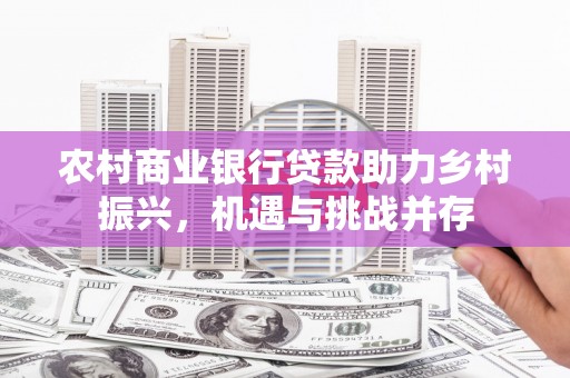 慈溪农村商业银行贷款助力乡村振兴，机遇与挑战并存