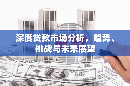东方深度贷款市场分析，趋势、挑战与未来展望
