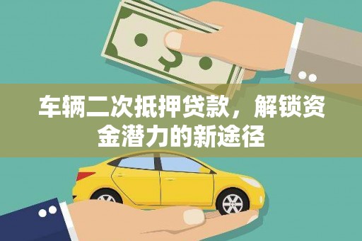 沿河车辆二次抵押贷款，解锁资金潜力的新途径