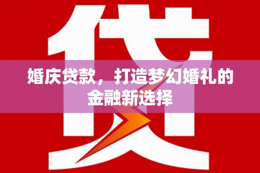 福田婚庆贷款，打造梦幻婚礼的金融新选择