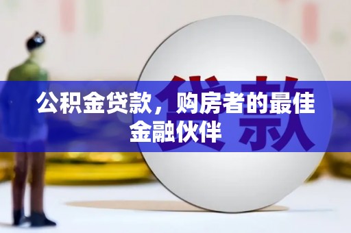 滦平公积金贷款，购房者的最佳金融伙伴