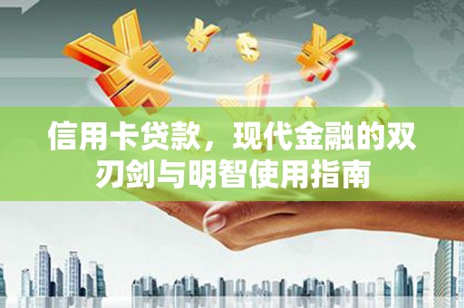 甘谷信用卡贷款，现代金融的双刃剑与明智使用指南