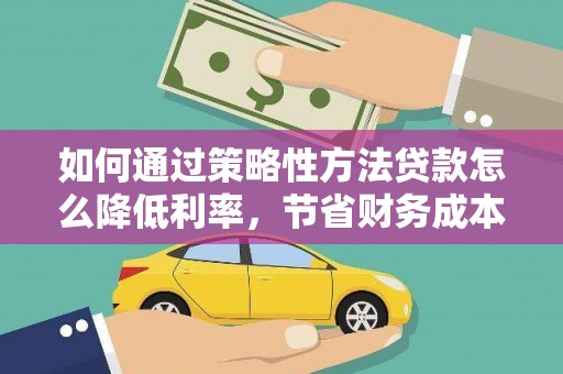 金湾如何通过策略性方法贷款怎么降低利率，节省财务成本