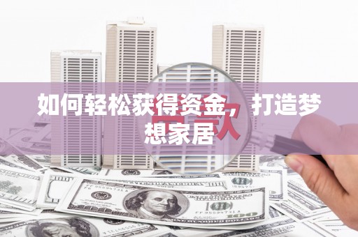 宣化如何轻松获得资金，打造梦想家居