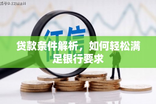 邵阳贷款条件解析，如何轻松满足银行要求