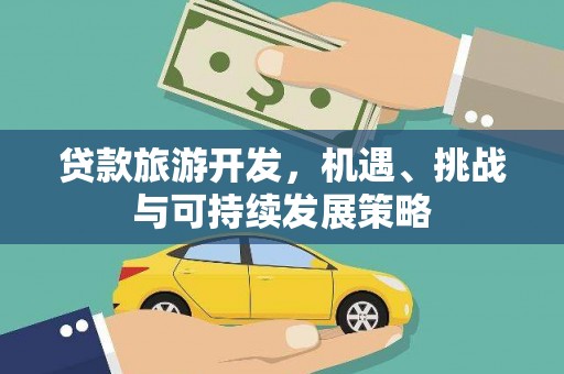 三原贷款旅游开发，机遇、挑战与可持续发展策略