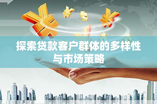 雁江探索贷款客户群体的多样性与市场策略