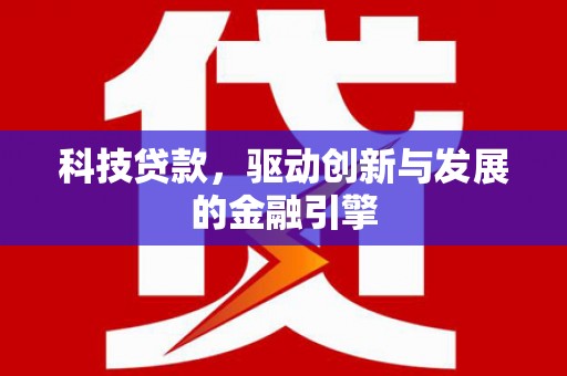德宏科技贷款，驱动创新与发展的金融引擎