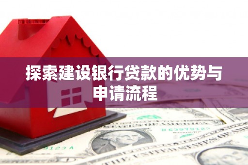 龙游探索建设银行贷款的优势与申请流程
