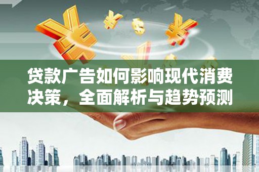 全州贷款广告如何影响现代消费决策，全面解析与趋势预测