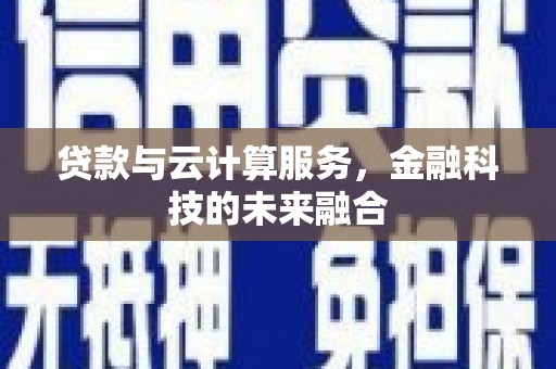 王益贷款与云计算服务，金融科技的未来融合