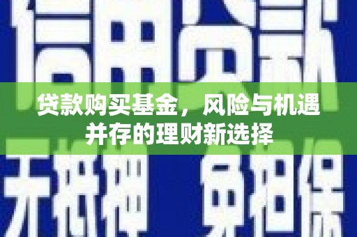 久治贷款购买基金，风险与机遇并存的理财新选择