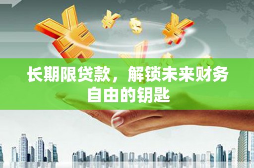 卓溪长期限贷款，解锁未来财务自由的钥匙