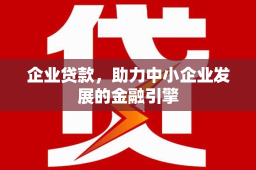 二水企业贷款，助力中小企业发展的金融引擎