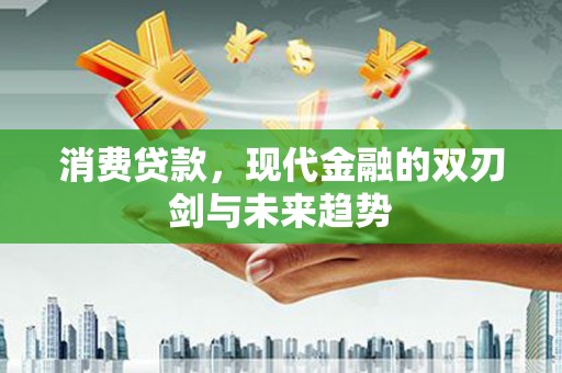 新绛消费贷款，现代金融的双刃剑与未来趋势