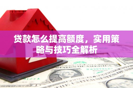 乡宁贷款怎么提高额度，实用策略与技巧全解析