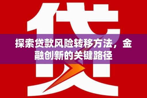 学甲探索贷款风险转移方法，金融创新的关键路径
