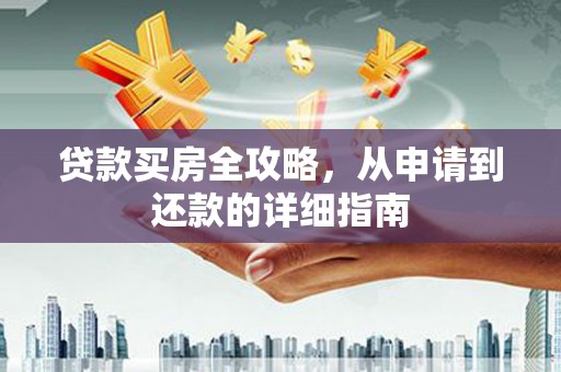 弓长岭贷款买房全攻略，从申请到还款的详细指南
