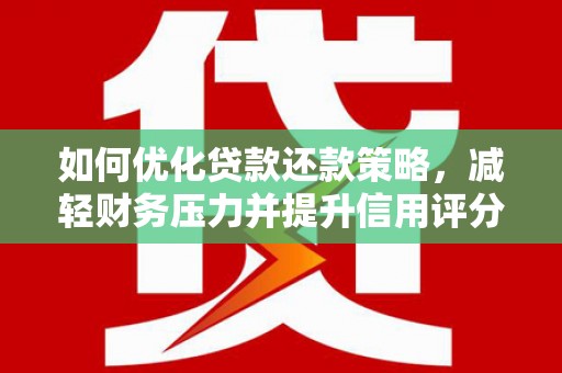 大安如何优化贷款还款策略，减轻财务压力并提升信用评分
