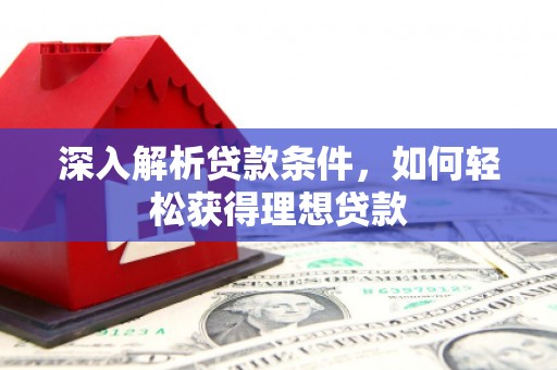 扶绥深入解析贷款条件，如何轻松获得理想贷款