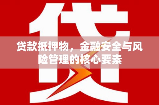 商州贷款抵押物，金融安全与风险管理的核心要素