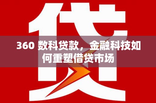 南郊360 数科贷款，金融科技如何重塑借贷市场