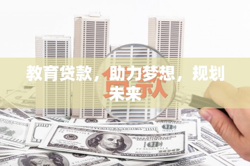 独山子教育贷款，助力梦想，规划未来