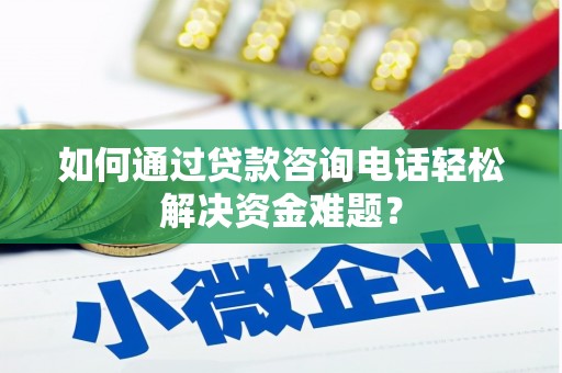 峰峰矿区如何通过贷款咨询电话轻松解决资金难题？