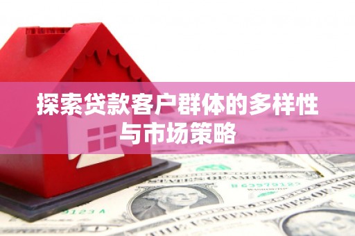 吕梁探索贷款客户群体的多样性与市场策略