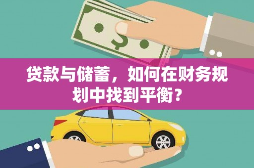 鹿泉贷款与储蓄，如何在财务规划中找到平衡？