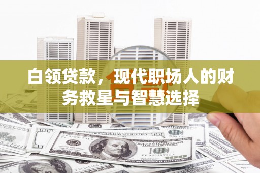 霍城白领贷款，现代职场人的财务救星与智慧选择