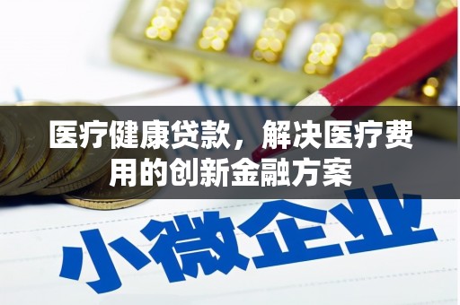 君山医疗健康贷款，解决医疗费用的创新金融方案
