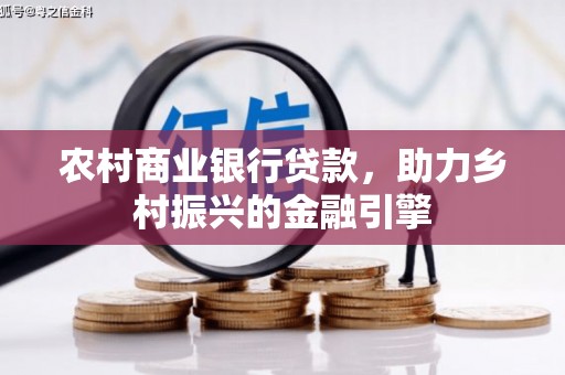 新店农村商业银行贷款，助力乡村振兴的金融引擎