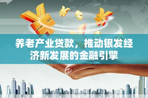 汉台养老产业贷款，推动银发经济新发展的金融引擎