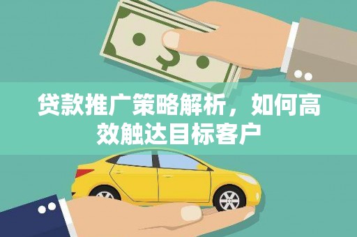 无锡贷款推广策略解析，如何高效触达目标客户