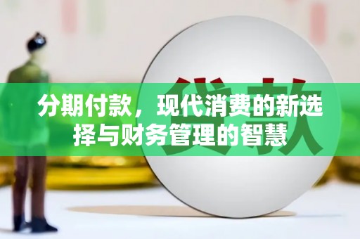 阿巴嘎旗分期付款，现代消费的新选择与财务管理的智慧